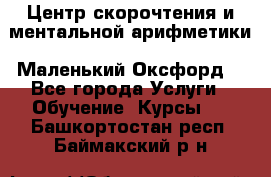 Центр скорочтения и ментальной арифметики «Маленький Оксфорд» - Все города Услуги » Обучение. Курсы   . Башкортостан респ.,Баймакский р-н